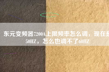 東元變頻器7200A上限頻率怎么調(diào)，現(xiàn)在是50HZ，怎么也調(diào)不了60HZ