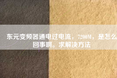 東元變頻器通電過電流，7200M，是怎么回事啊。求解決方法