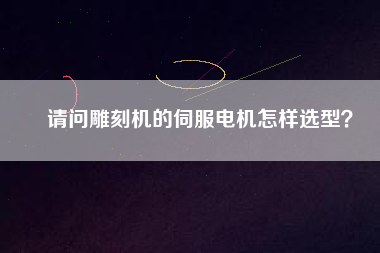 請問雕刻機的伺服電機怎樣選型?