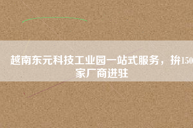 越南東元科技工業(yè)園一站式服務(wù)，拚150家廠商進(jìn)駐