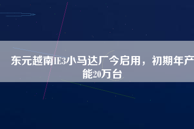 東元越南IE3小馬達(dá)廠今啟用，初期年產(chǎn)能20萬臺