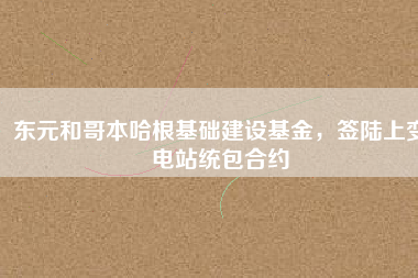 東元和哥本哈根基礎(chǔ)建設(shè)基金，簽陸上變電站統(tǒng)包合約
