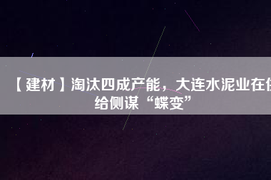 【建材】淘汰四成產(chǎn)能，大連水泥業(yè)在供給側(cè)謀“蝶變”
