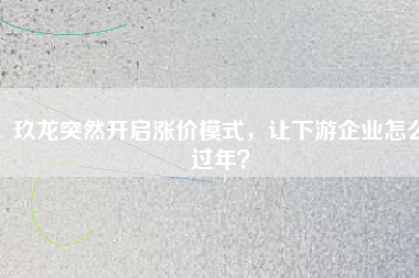 玖龍突然開(kāi)啟漲價(jià)模式，讓下游企業(yè)怎么過(guò)年？