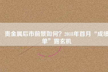 貴金屬后市前景如何？2018年首月“成績單”露玄機