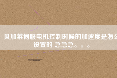 貝加萊伺服電機(jī)控制時候的加速度是怎么設(shè)置的 急急急。。。