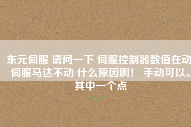 東元伺服 請(qǐng)問一下 伺服控制器數(shù)值在動(dòng) 伺服馬達(dá)不動(dòng) 什么原因啊！ 手動(dòng)可以。其中一個(gè)點(diǎn)