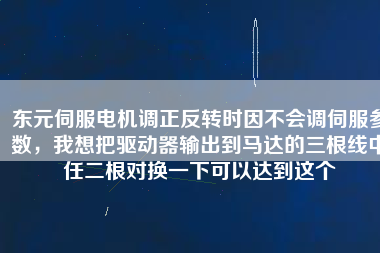東元伺服電機(jī)調(diào)正反轉(zhuǎn)時(shí)因不會(huì)調(diào)伺服參數(shù)，我想把驅(qū)動(dòng)器輸出到馬達(dá)的三根線中任二根對(duì)換一下可以達(dá)到這個(gè)