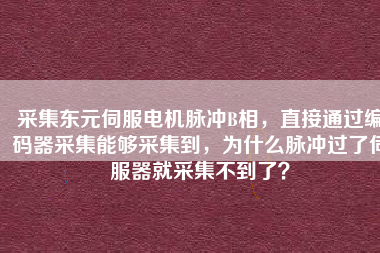 采集東元伺服電機(jī)脈沖B相，直接通過編碼器采集能夠采集到，為什么脈沖過了伺服器就采集不到了？