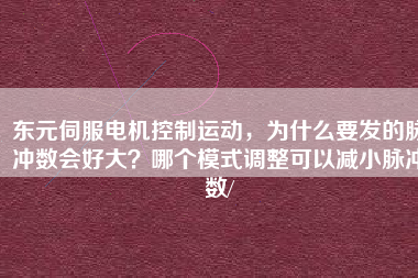 東元伺服電機(jī)控制運(yùn)動(dòng)，為什么要發(fā)的脈沖數(shù)會(huì)好大？哪個(gè)模式調(diào)整可以減小脈沖數(shù)/