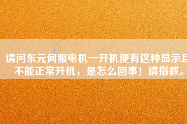 請問東元伺服電機(jī)一開機(jī)便有這種顯示且不能正常開機(jī)，是怎么回事！請指教。