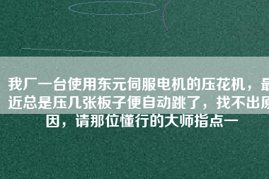 我廠一臺使用東元伺服電機(jī)的壓花機(jī)，最近總是壓幾張板子便自動跳了，找不出原因，請那位懂行的大師指點(diǎn)一