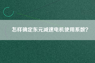 怎樣確定東元減速電機使用系數(shù)？