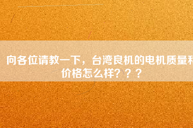 向各位請教一下，臺灣良機的電機質(zhì)量和價格怎么樣？？？