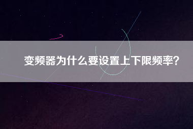 變頻器為什么要設(shè)置上下限頻率？