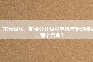 東元伺服，如果分開伺服電機(jī)與驅(qū)動器買，那個貴些？