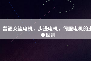 普通交流電機(jī)，步進(jìn)電機(jī)，伺服電機(jī)的主要區(qū)別