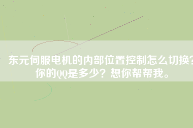東元伺服電機(jī)的內(nèi)部位置控制怎么切換？你的QQ是多少？想你幫幫我。