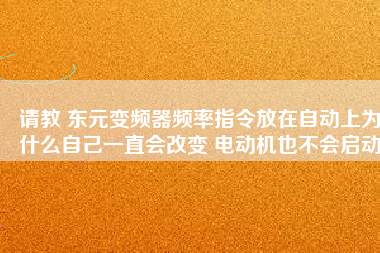 請教 東元變頻器頻率指令放在自動(dòng)上為什么自己一直會(huì)改變 電動(dòng)機(jī)也不會(huì)啟動(dòng)