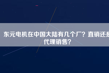 東元電機(jī)在中國(guó)大陸有幾個(gè)廠？直銷還是代理銷售？