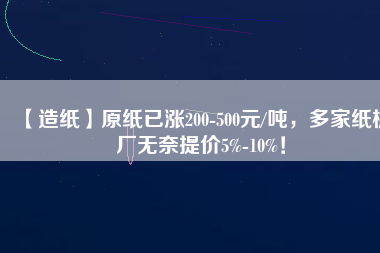 【造紙】原紙已漲200-500元/噸，多家紙板廠無奈提價5%-10%！
