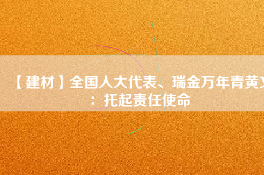 【建材】全國人大代表、瑞金萬年青黃文：托起責任使命