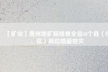 【礦業(yè)】貴州地礦局排查全省50個縣（市、區(qū)）高位隱蔽地災