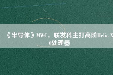 《半導(dǎo)體》MWC，聯(lián)發(fā)科主打高階Helio X30處理器