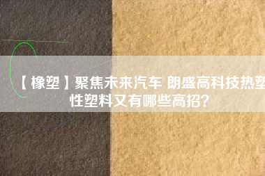 【橡塑】聚焦未來(lái)汽車(chē) 朗盛高科技熱塑性塑料又有哪些高招？