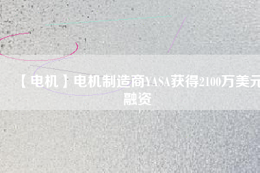 【電機】電機制造商YASA獲得2100萬美元融資