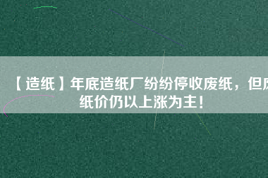【造紙】年底造紙廠紛紛停收廢紙，但廢紙價仍以上漲為主！