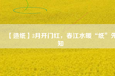 【造紙】3月開(kāi)門(mén)紅，春江水暖“紙”先知
