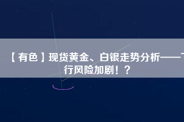 【有色】現(xiàn)貨黃金、白銀走勢分析——下行風險加?。。?/></a>
			</figure>
			<div   id=