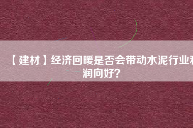 【建材】經(jīng)濟(jì)回暖是否會(huì)帶動(dòng)水泥行業(yè)利潤(rùn)向好？