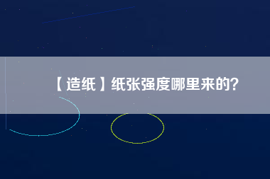 【造紙】紙張強(qiáng)度哪里來的？