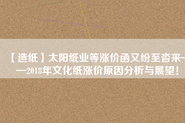 【造紙】太陽紙業(yè)等漲價函又紛至沓來——2018年文化紙漲價原因分析與展望！
