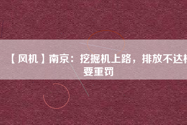 【風(fēng)機】南京：挖掘機上路，排放不達(dá)標(biāo)要重罰