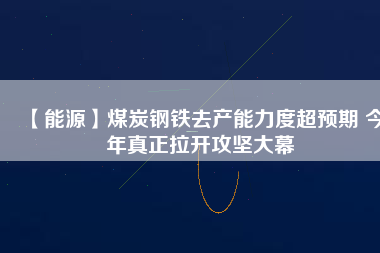 【能源】煤炭鋼鐵去產(chǎn)能力度超預(yù)期 今年真正拉開攻堅大幕