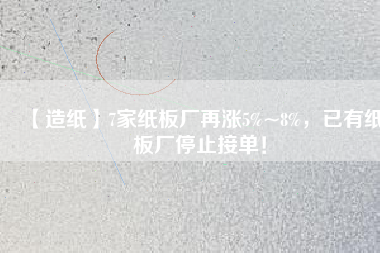 【造紙】7家紙板廠再漲5%~8%，已有紙板廠停止接單！