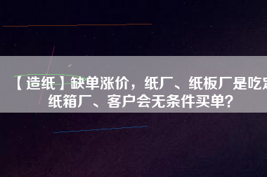【造紙】缺單漲價，紙廠、紙板廠是吃定紙箱廠、客戶會無條件買單？