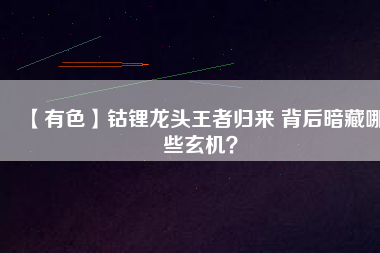 【有色】鈷鋰龍頭王者歸來(lái) 背后暗藏哪些玄機(jī)？