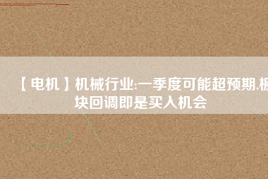 【電機】機械行業(yè):一季度可能超預期,板塊回調即是買入機會
          