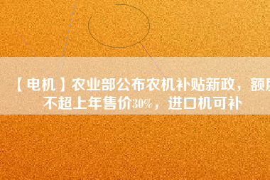 【電機(jī)】農(nóng)業(yè)部公布農(nóng)機(jī)補(bǔ)貼新政，額度不超上年售價(jià)30%，進(jìn)口機(jī)可補(bǔ)
          