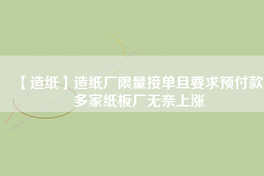 【造紙】造紙廠限量接單且要求預(yù)付款，多家紙板廠無(wú)奈上漲
