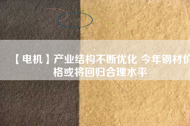 【電機】產(chǎn)業(yè)結構不斷優(yōu)化 今年鋼材價格或將回歸合理水平
          