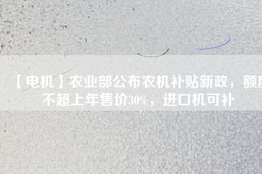 【電機(jī)】農(nóng)業(yè)部公布農(nóng)機(jī)補(bǔ)貼新政，額度不超上年售價(jià)30%，進(jìn)口機(jī)可補(bǔ)
          
