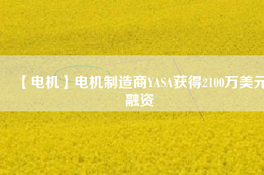 【電機】電機制造商YASA獲得2100萬美元融資