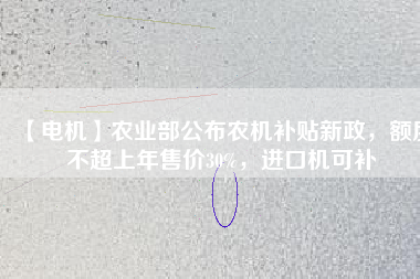 【電機(jī)】農(nóng)業(yè)部公布農(nóng)機(jī)補(bǔ)貼新政，額度不超上年售價(jià)30%，進(jìn)口機(jī)可補(bǔ)
          