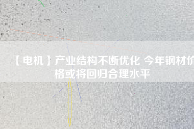 【電機】產(chǎn)業(yè)結構不斷優(yōu)化 今年鋼材價格或將回歸合理水平
          