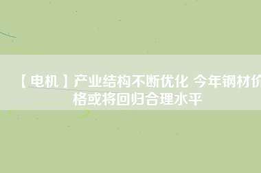 【電機】產(chǎn)業(yè)結構不斷優(yōu)化 今年鋼材價格或將回歸合理水平
          